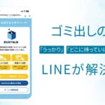 ゴミ出しの「うっかり」と「どこに持って行けば？」を、LINEが解決する。