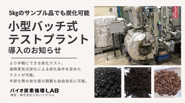 【株式会社三石ハイセラム】 【小規模炭化テストサービス開始】小型の”過熱蒸気式炭化プラント”設置。炭化条件を柔軟に調整できる強みを生かし、バイオマス資源の活用可能性を切り拓く！