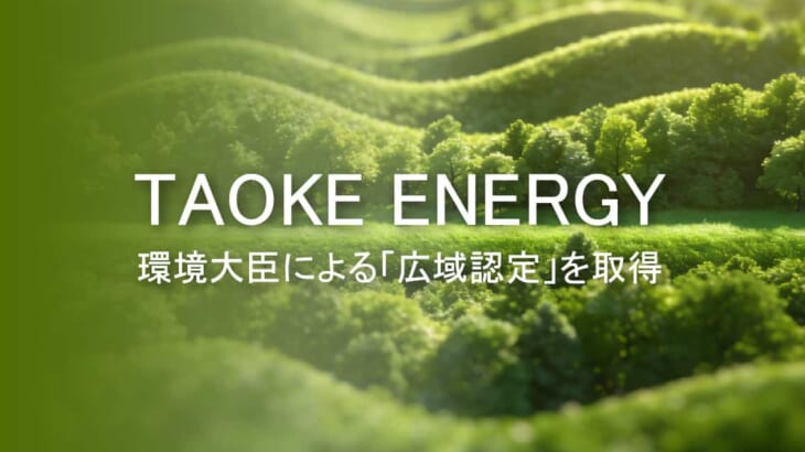 【TAOKE ENERGY株式会社】 TAOKE ENERGY、環境大臣による「広域認定」を取得